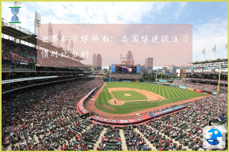 世界杯买球热潮：各国球迷投注习惯对比分析