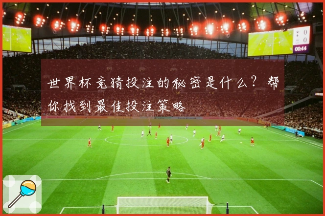 世界杯竞猜投注的秘密是什么？帮你找到最佳投注策略