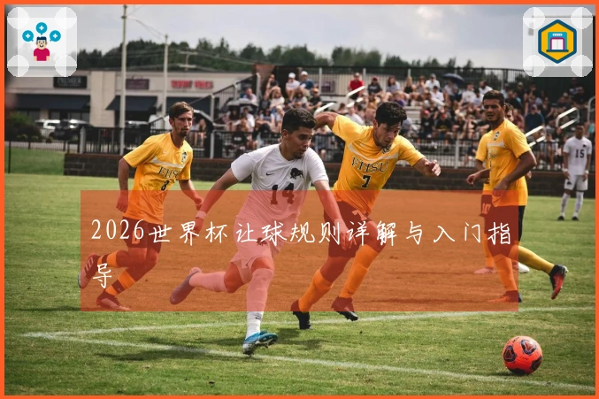 2026世界杯让球规则详解与入门指导