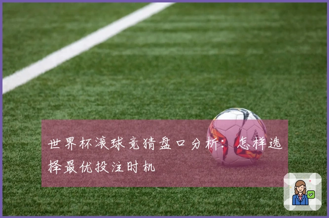 世界杯滚球竞猜盘口分析：怎样选择最优投注时机